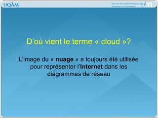 D’où vient le terme « cloud »?L’image du « nuage » a toujours été utilisée pour représenter l’Internet dans les diagrammes de réseau