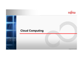 Cloud Computing




                  Copyright 2010 FUJITSU
 