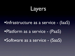 Layers

•Infrastructure as a service - (IaaS)
•Platform as a service - (PaaS)
•Software as a service - (SaaS)
 