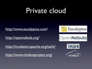 Private cloud

http://www.eucalyptus.com/

http://opennebula.org/

http://incubator.apache.org/tashi/

http://www.nimbusproject.org/
 