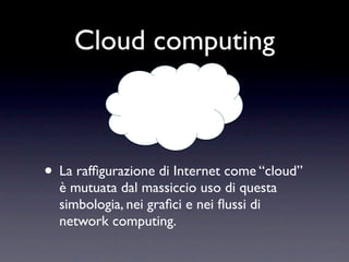 Cloud computing



• La rafﬁgurazione di Internet come “cloud”
  è mutuata dal massiccio uso di questa
  simbologia, nei graﬁci e nei ﬂussi di
  network computing.
 
