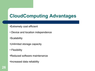 CloudComputing Advantages Extremely cost efficient Device and location independence  Scalability  Unlimited storage capacity  Flexibility  Reduced software maintenance  Increased data reliability 