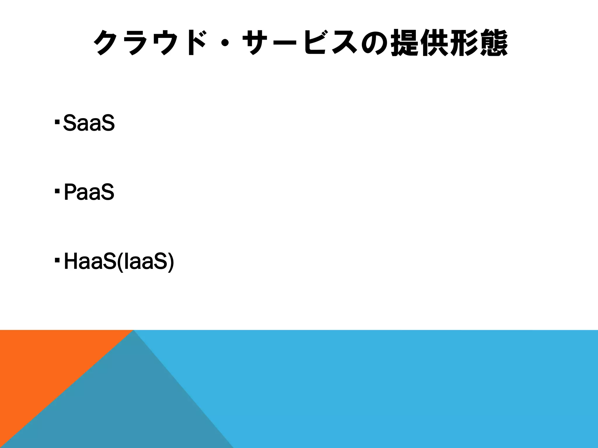 クラウド・サービスの提供形態

・SaaS

・PaaS

・HaaS(IaaS)
 
