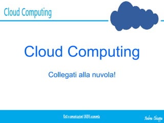 Cloud Computing Collegati alla nuvola! 