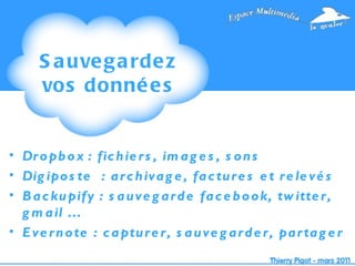 Sauvegardez vos données Dropbox : fichiers, images, sons Digiposte  : archivage, factures et relevés Backupify : sauvegarde facebook, twitter, gmail … Evernote : capturer, sauvegarder, partager 