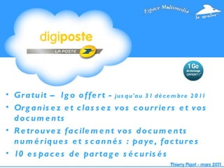 Gratuit – 1go offert -  jusqu'au 31 décembre 2011 Organisez et classez vos courriers et vos documents Retrouvez facilement vos documents numériques et scannés : paye, factures 10 espaces de partage sécurisés 