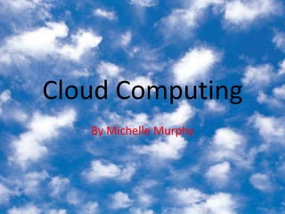 Cloud Computing By Michelle Murphy 
