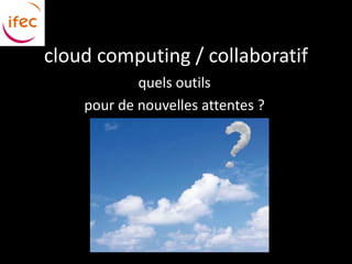 cloud computing / collaboratif
            quels outils
    pour de nouvelles attentes ?
 