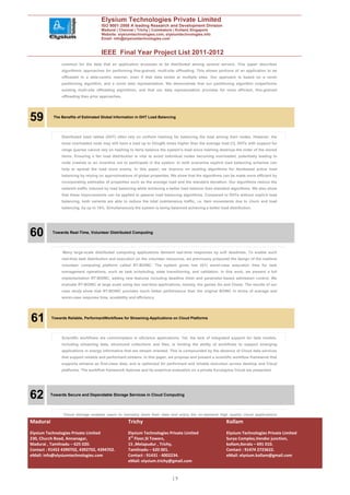 Elysium Technologies Private Limited
                                     ISO 9001:2008 A leading Research and Development Division
                                     Madurai | Chennai | Trichy | Coimbatore | Kollam| Singapore
                                     Website: elysiumtechnologies.com, elysiumtechnologies.info
                                     Email: info@elysiumtechnologies.com


                                     IEEE Final Year Project List 2011-2012
               common for the data that an application accesses to be distributed among several servers. This paper describes
               algorithmic approaches for performing fine-grained, multi-site offloading. This allows portions of an application to be
               offloaded in a data-centric manner, even if that data exists at multiple sites. Our approach is based on a novel
               partitioning algorithm, and a novel data representation. We demonstrate that our partitioning algorithm outperforms
               existing multi-site offloading algorithms, and that our data representation provides for more efficient, fine-grained
               offloading than prior approaches.




59         The Benefits of Estimated Global Information in DHT Load Balancing




               Distributed hash tables (DHT) often rely on uniform hashing for balancing the load among their nodes. However, the
               most overloaded node may still have a load up to O(logN) times higher than the average load [1]. DHTs with support for
               range queries cannot rely on hashing to fairly balance the system’s load since hashing destroys the order of the stored
               items. Ensuring a fair load distribution is vital to avoid individual nodes becoming overloaded, potentially leading to
               node crashes or an incentive not to participate in the system. In both scenarios explicit load balancing schemes can
               help to spread the load more evenly. In this paper, we improve on existing algorithms for itembased active load
               balancing by relying on approximations of global properties. We show that the algorithms can be made more efficient by
               incorporating estimates of properties such as the average load and the standard deviation. Our algorithms reduce the
               network traffic induced by load balancing while achieving a better load balance than standard algorithms. We also show
               that these improvements can be applied to passive load balancing algorithms. Compared to DHTs without explicit load
               balancing, both variants are able to reduce the total maintenance traffic, i.e. item movements due to churn and load
               balancing, by up to 18%. Simultaneously the system is being balanced achieving a better load distribution.




60         Towards Real-Time, Volunteer Distributed Computing




                Many large-scale distributed computing applications demand real-time responses by soft deadlines. To enable such
               real-time task distribution and execution on the volunteer resources, we previously proposed the design of the realtime
               volunteer computing platform called RT-BOINC. The system gives low O(1) worst-case execution time for task
               management operations, such as task scheduling, state transitioning, and validation. In this work, we present a full
               implementation RT-BOINC, adding new features including deadline timer and parameter-based admission control. We
               evaluate RT-BOINC at large scale using two real-time applications, namely, the games Go and Chess. The results of our
               case study show that RT-BOINC provides much better performance than the original BOINC in terms of average and
               worst-case response time, scalability and efficiency.




.
    61    Towards Reliable, PerformantWorkflows for Streaming-Applications on Cloud Platforms




               Scientific workflows are commonplace in eScience applications. Yet, the lack of integrated support for data models,
               including streaming data, structured collections and files, is limiting the ability of workflows to support emerging
               applications in energy informatics that are stream oriented. This is compounded by the absence of Cloud data services
               that support reliable and performant streams. In this paper, we propose and present a scientific workflow framework that
               supports streams as first-class data, and is optimized for performant and reliable execution across desktop and Cloud
               platforms. The workflow framework features and its empirical evaluation on a private Eucalyptus Cloud are presented.




62        Towards Secure and Dependable Storage Services in Cloud Computing




                Cloud storage enables users to remotely store their data and enjoy the on-demand high quality cloud applications
Madurai                                             Trichy                                                 Kollam
Elysium Technologies Private Limited                Elysium Technologies Private Limited                   Elysium Technologies Private Limited
230, Church Road, Annanagar,                        3rd Floor,SI Towers,                                   Surya Complex,Vendor junction,
Madurai , Tamilnadu – 625 020.                      15 ,Melapudur , Trichy,                                kollam,Kerala – 691 010.
Contact : 91452 4390702, 4392702, 4394702.          Tamilnadu – 620 001.                                   Contact : 91474 2723622.
eMail: info@elysiumtechnologies.com                 Contact : 91431 - 4002234.                             eMail: elysium.kollam@gmail.com
                                                    eMail: elysium.trichy@gmail.com


                                                                            19
 