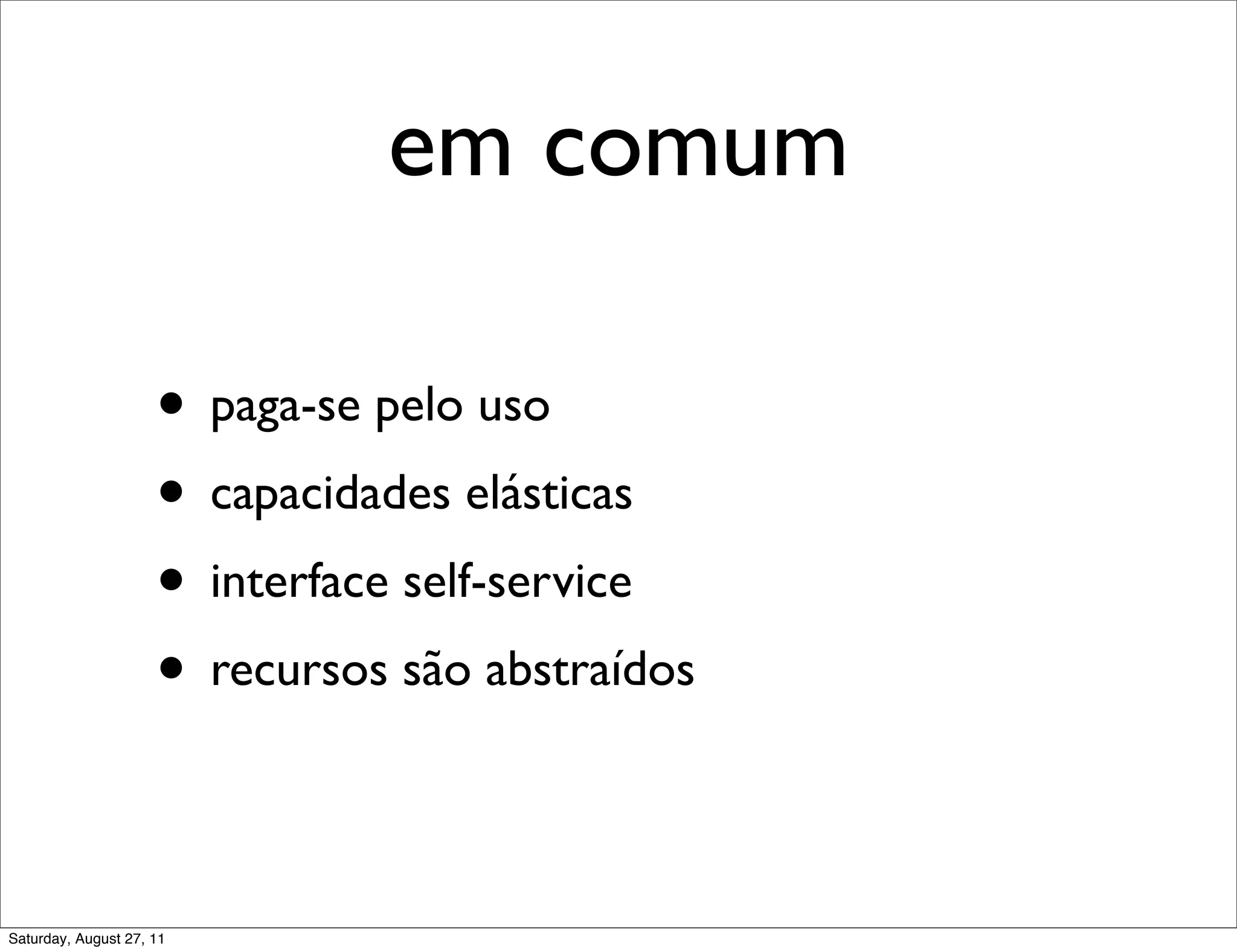 em comum • paga-se pelo uso • capacidades elásticas • interface self-service • recursos são abstraídos Saturday, August 27, 11 
