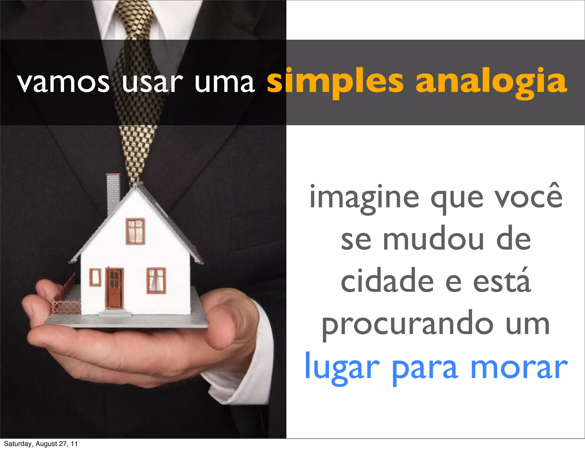 vamos usar uma simples analogia imagine que você se mudou de cidade e está procurando um lugar para morar Saturday, August 27, 11 