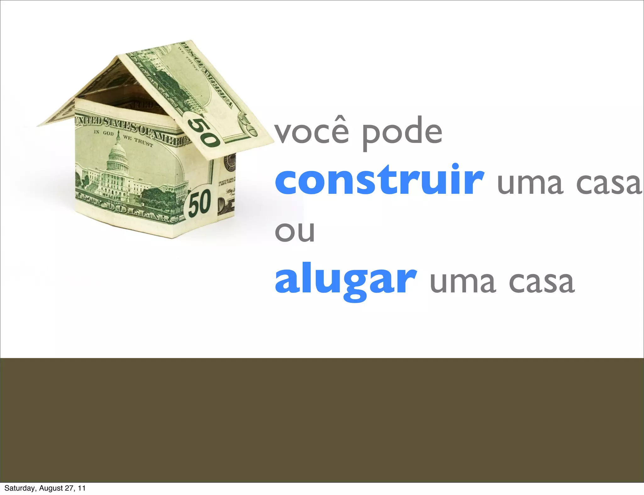 você pode construir uma casa ou alugar uma casa Saturday, August 27, 11 