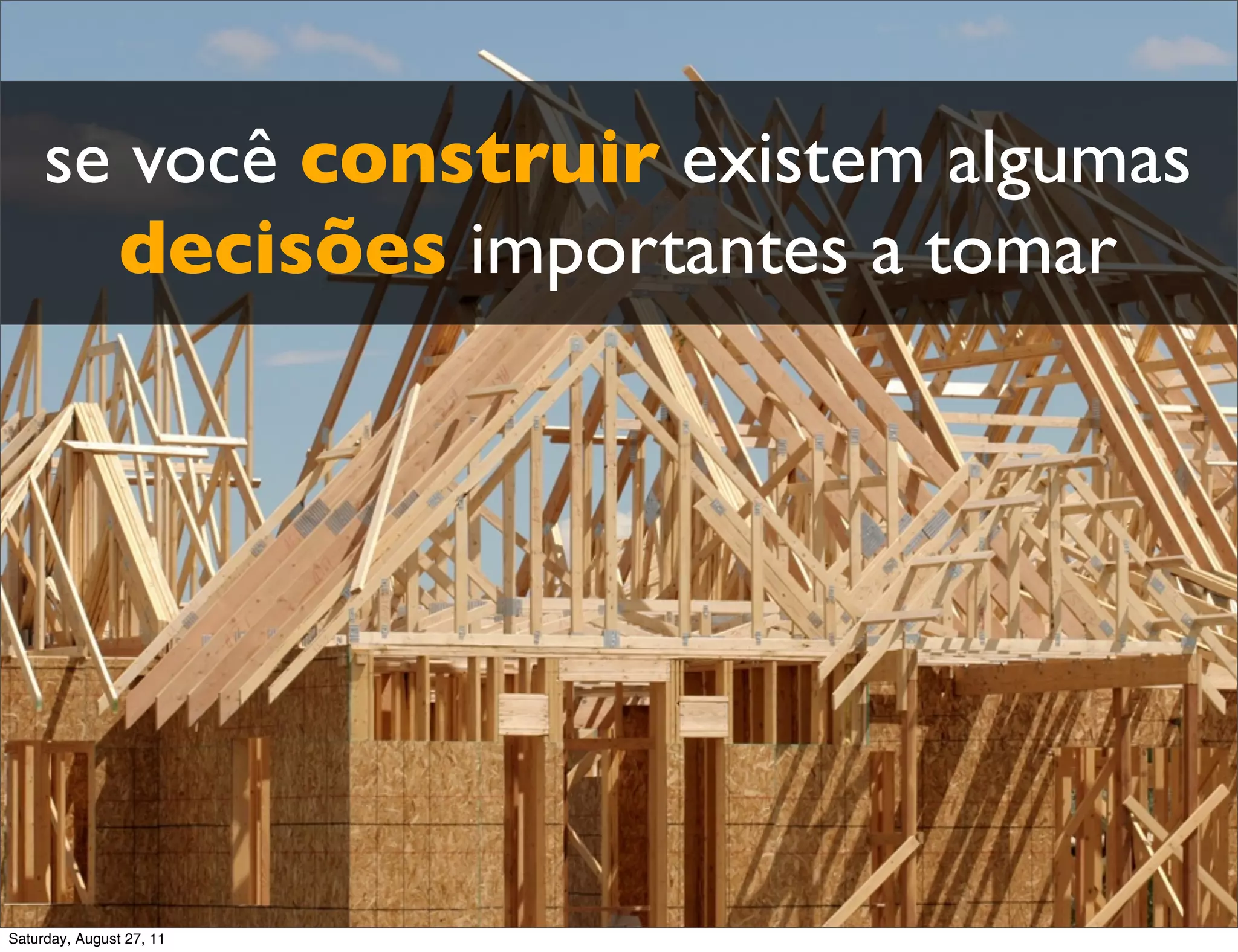 se você construir existem algumas decisões importantes a tomar Saturday, August 27, 11 
