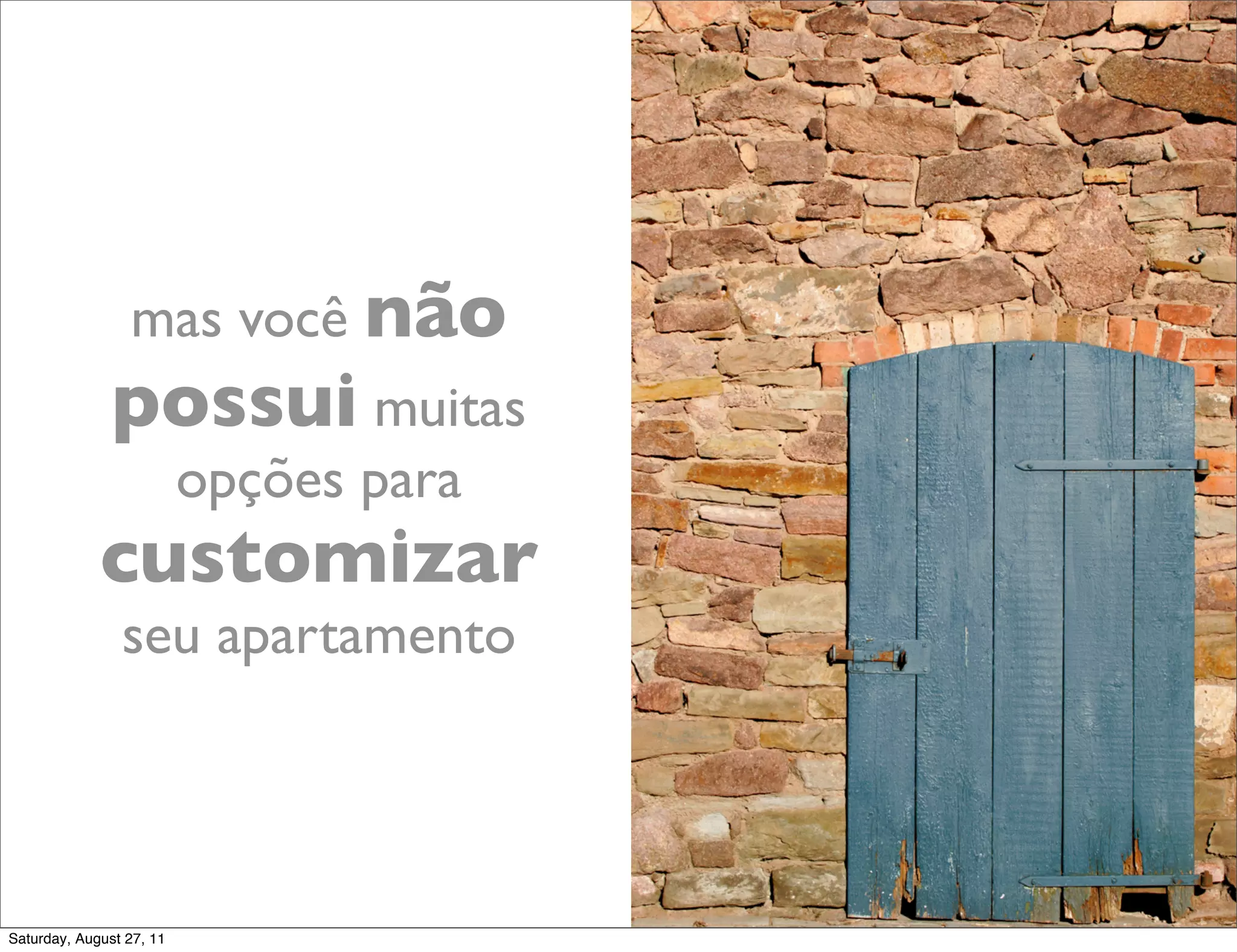 mas você não possui muitas opções para customizar seu apartamento Saturday, August 27, 11 