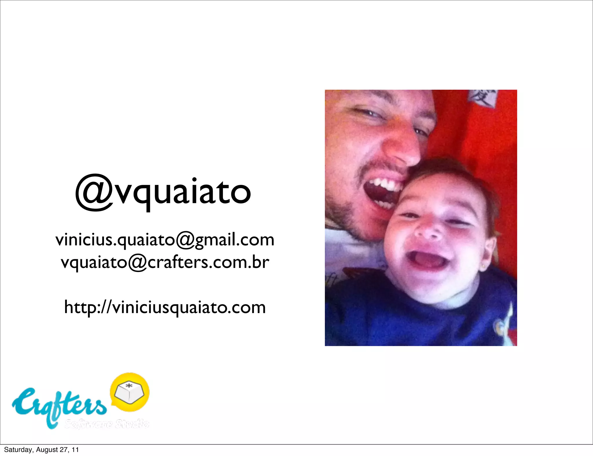 @vquaiato vinicius.quaiato@gmail.com vquaiato@crafters.com.br http://viniciusquaiato.com Saturday, August 27, 11 