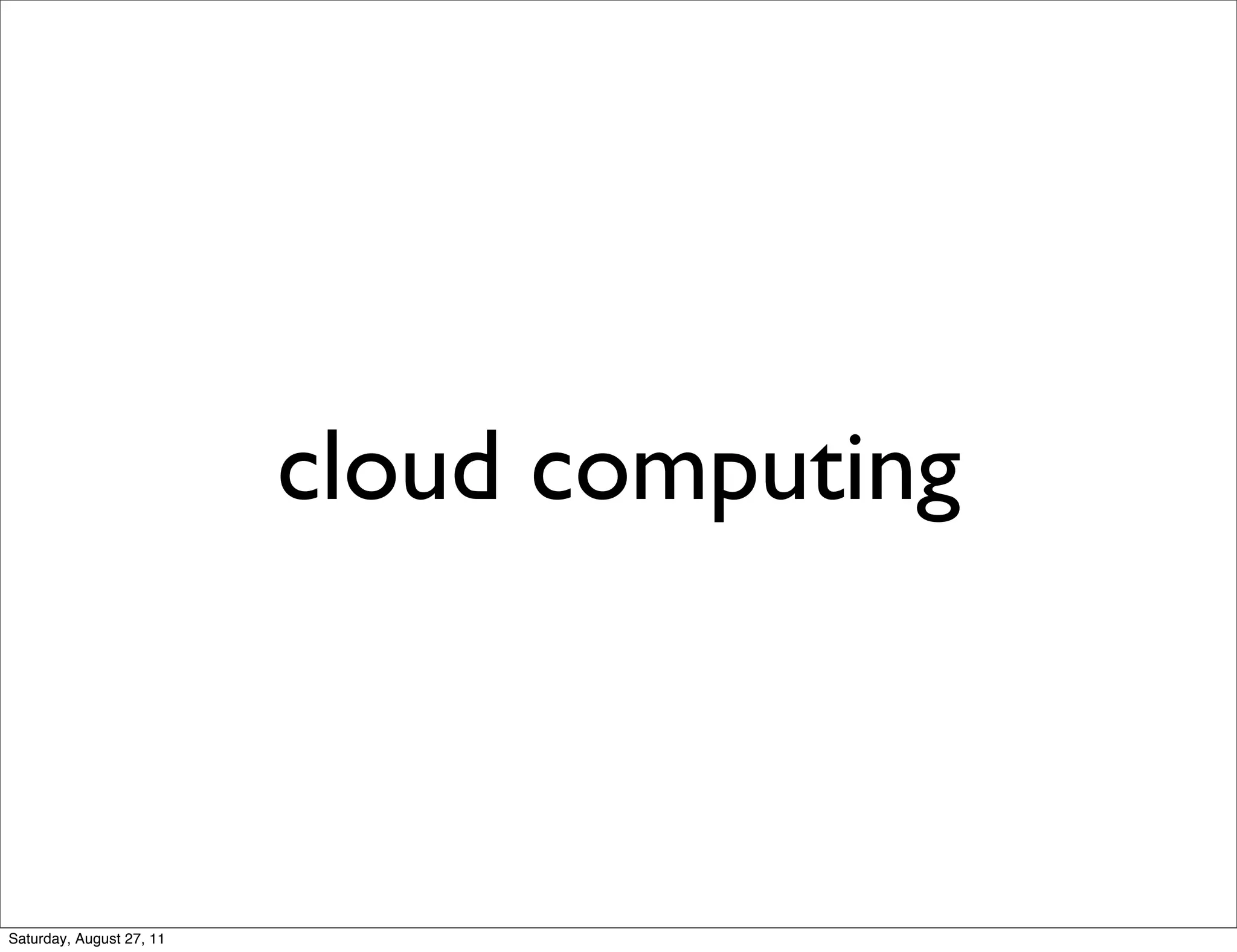 cloud computing Saturday, August 27, 11 