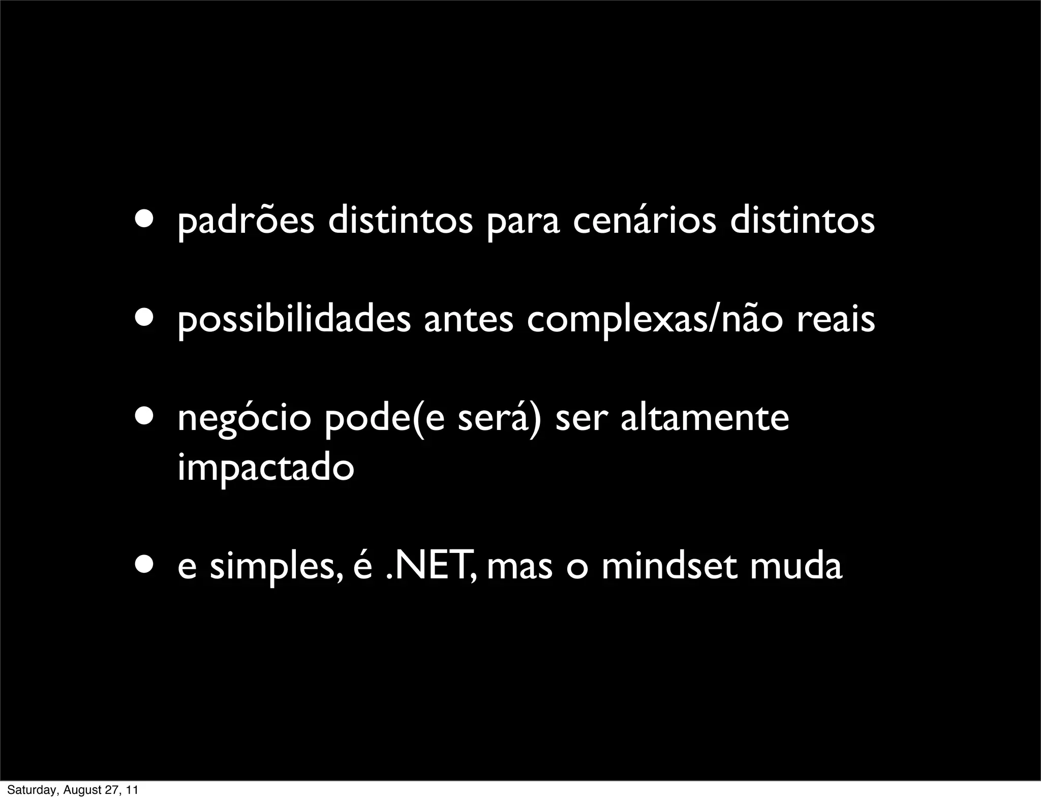 • padrões distintos para cenários distintos • possibilidades antes complexas/não reais • negócio pode(e será) ser altamente impactado • e simples, é .NET, mas o mindset muda Saturday, August 27, 11 