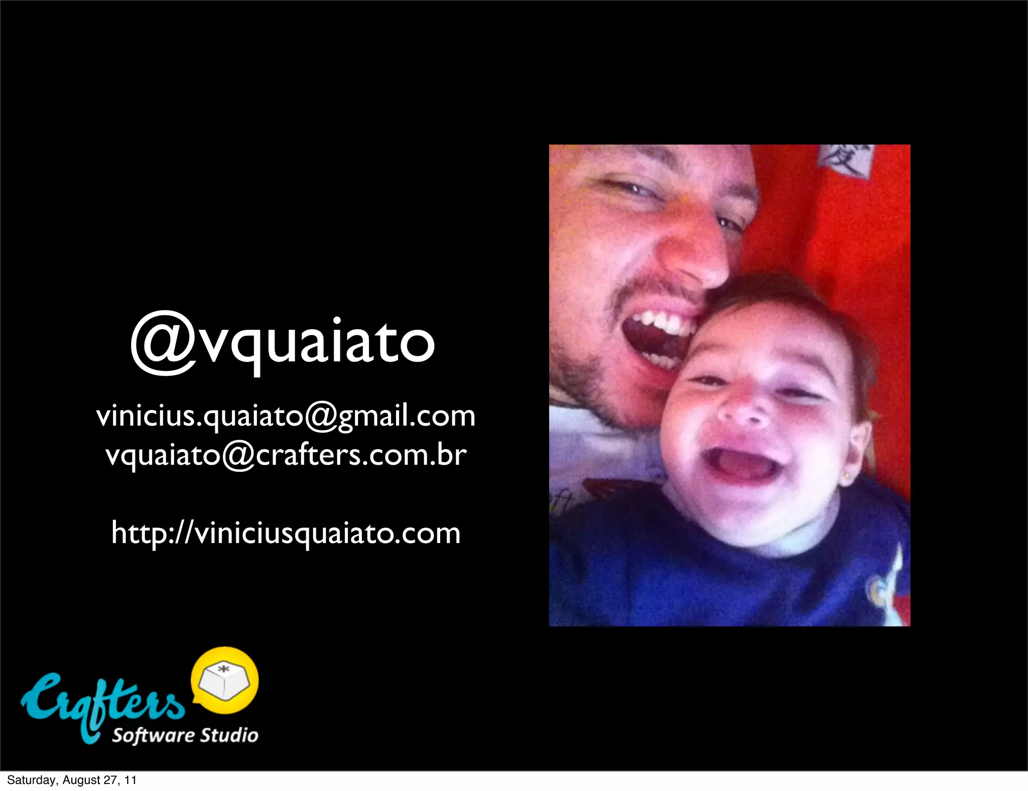 @vquaiato vinicius.quaiato@gmail.com vquaiato@crafters.com.br http://viniciusquaiato.com Saturday, August 27, 11 