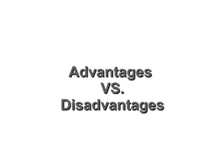 Advantages  VS. Disadvantages 