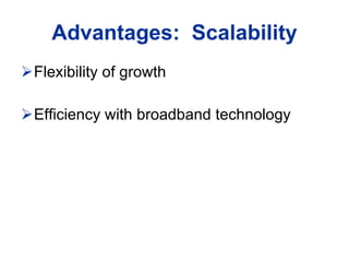 Flexibility of growth  Efficiency with broadband technology  Advantages:  Scalability 