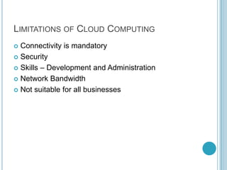 LIMITATIONS OF CLOUD COMPUTING
 Connectivity is mandatory
 Security

 Skills – Development and Administration

 Network Bandwidth

 Not suitable for all businesses
 