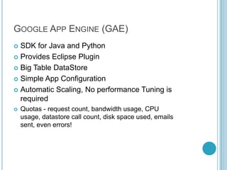 GOOGLE APP ENGINE (GAE)
 SDK for Java and Python
 Provides Eclipse Plugin

 Big Table DataStore

 Simple App Configura...