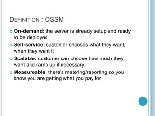 DEFINITION : OSSM
 On-demand: the server is already setup and ready
  to be deployed
 Self-service: customer chooses wha...