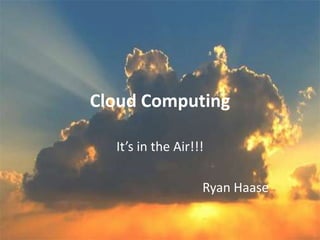 Cloud Computing It’s in the Air!!! Ryan Haase 
