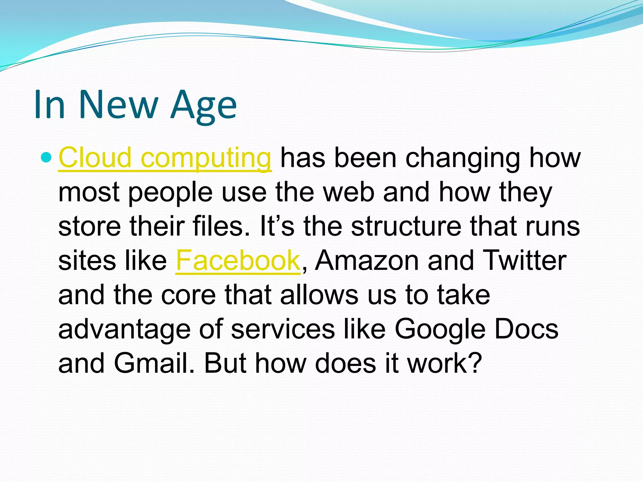 In New AgeCloud computing has been changing how most people use the web and how they store their files. It’s the structure that runs sites like Facebook, Amazon and Twitter and the core that allows us to take advantage of services like Google Docs and Gmail. But how does it work?