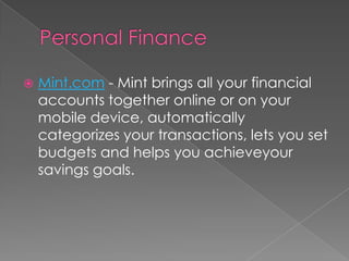    Mint.com - Mint brings all your financial
    accounts together online or on your
    mobile device, automatically
    categorizes your transactions, lets you set
    budgets and helps you achieveyour
    savings goals.
 