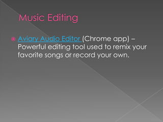    Aviary Audio Editor (Chrome app) –
    Powerful editing tool used to remix your
    favorite songs or record your own.
 