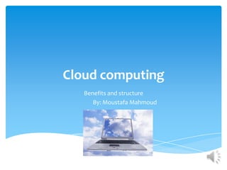 Cloud computing
   Benefits and structure
      By: Moustafa Mahmoud
 