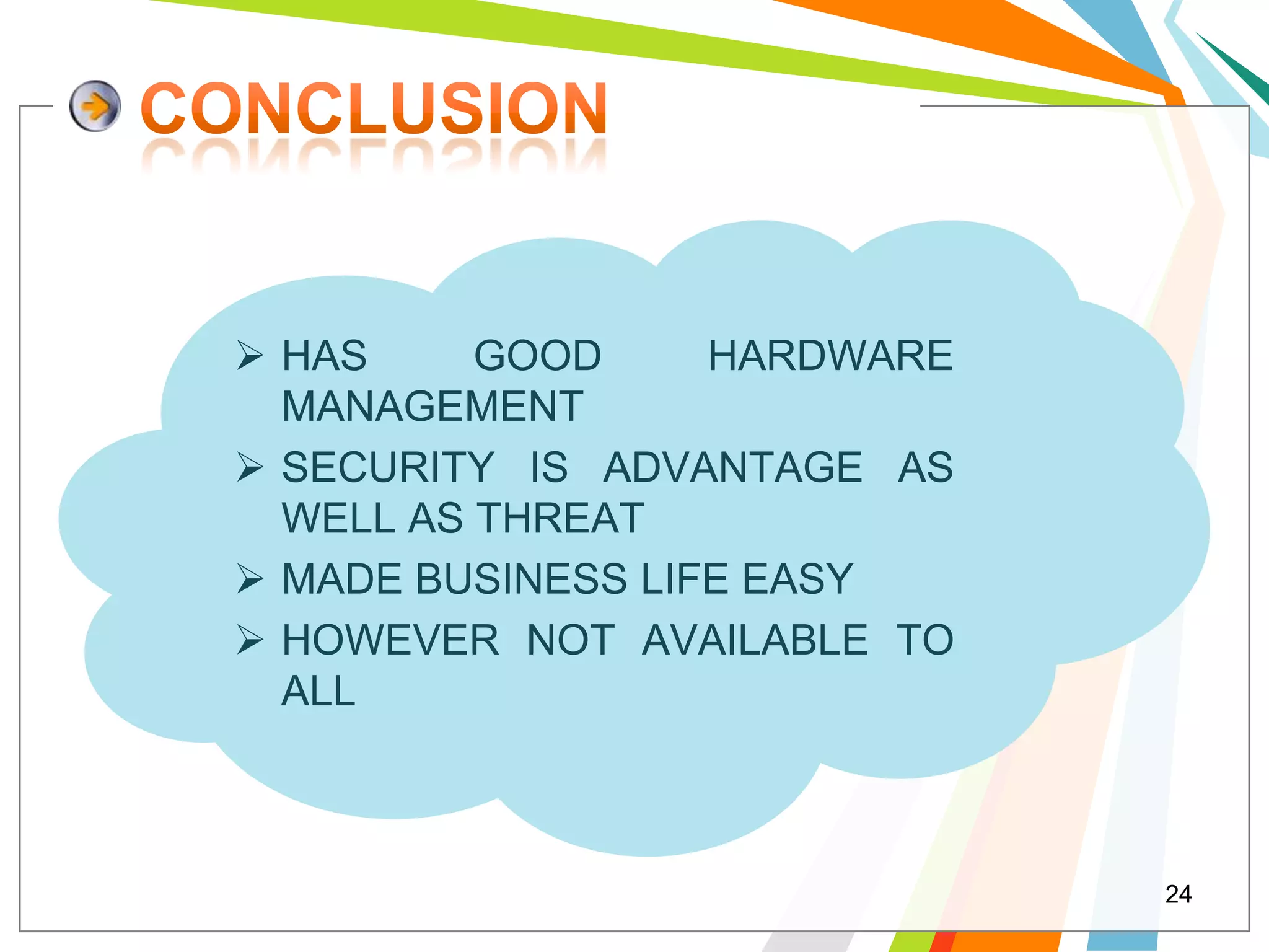  HAS     GOOD     HARDWARE
  MANAGEMENT
 SECURITY IS ADVANTAGE AS
  WELL AS THREAT
 MADE BUSINESS LIFE EASY
 HOWEVER NOT AVAILABLE TO
  ALL



                              24
 