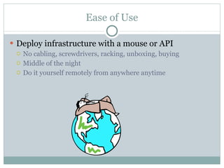 Ease of Use Deploy infrastructure with a mouse or API No cabling, screwdrivers, racking, unboxing, buying Middle of the night Do it yourself remotely from anywhere anytime 