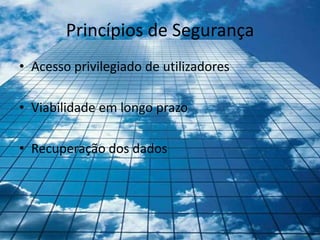 Princípios de Segurança
• Acesso privilegiado de utilizadores

• Viabilidade em longo prazo

• Recuperação dos dados
 