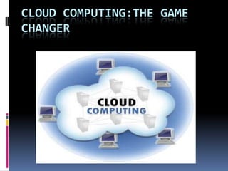 CLOUD COMPUTING:THE GAME
CHANGER
 