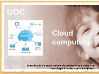 UOC Núria Fàbrega Saballs (introducció els nous models de prestació de serveis i de tecnologia a la xarxa per a l’empresa) Cloud computing 