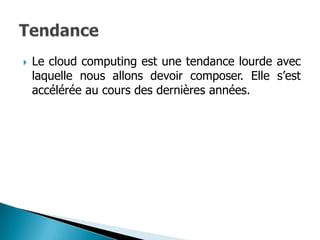    Le cloud computing est une tendance lourde avec
    laquelle nous allons devoir composer. Elle s’est
    accélérée au cours des dernières années.
 