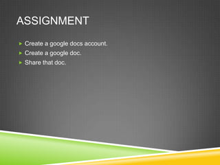 ASSIGNMENT
 Create a google docs account.
 Create a google doc.
 Share that doc.
 