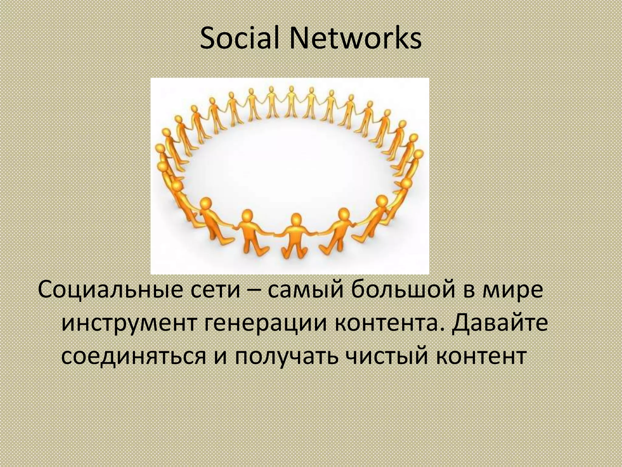 Social Networks




Социальные сети – самый большой в мире
  инструмент генерации контента. Давайте
  соединяться и получать чистый контент
 
