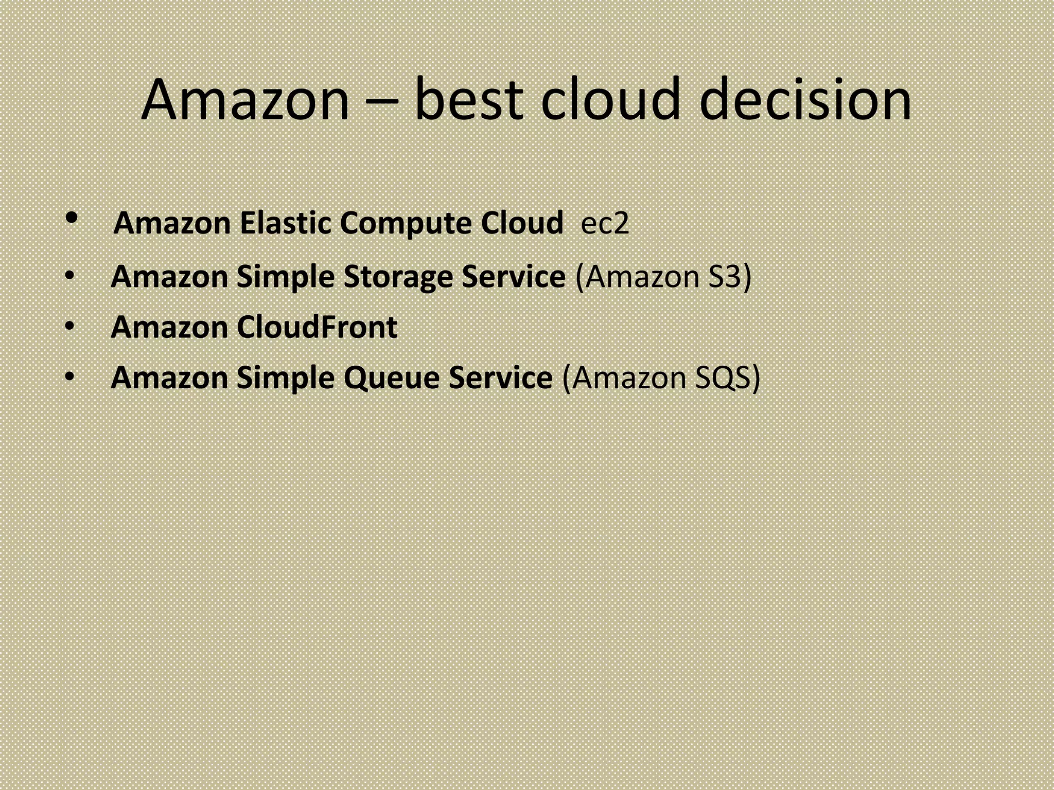Amazon – best cloud decision
•   Amazon Elastic Compute Cloud ec2
• Amazon Simple Storage Service (Amazon S3)
• Amazon CloudFront
• Amazon Simple Queue Service (Amazon SQS)
 