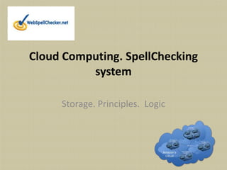 Cloud Computing. SpellChecking
          system

     Storage. Principles. Logic
 