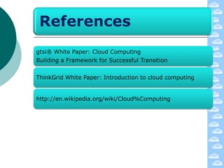 References
gtsi® White Paper: Cloud Computing
Building a Framework for Successful Transition


ThinkGrid White Paper: Introduction to cloud computing


http://en.wikipedia.org/wiki/Cloud%Computing
 