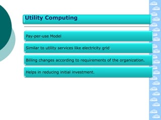 Utility Computing


Pay-per-use Model


Similar to utility services like electricity grid.


Billing changes according to requirements of the organization.


Helps in reducing initial investment.
 
