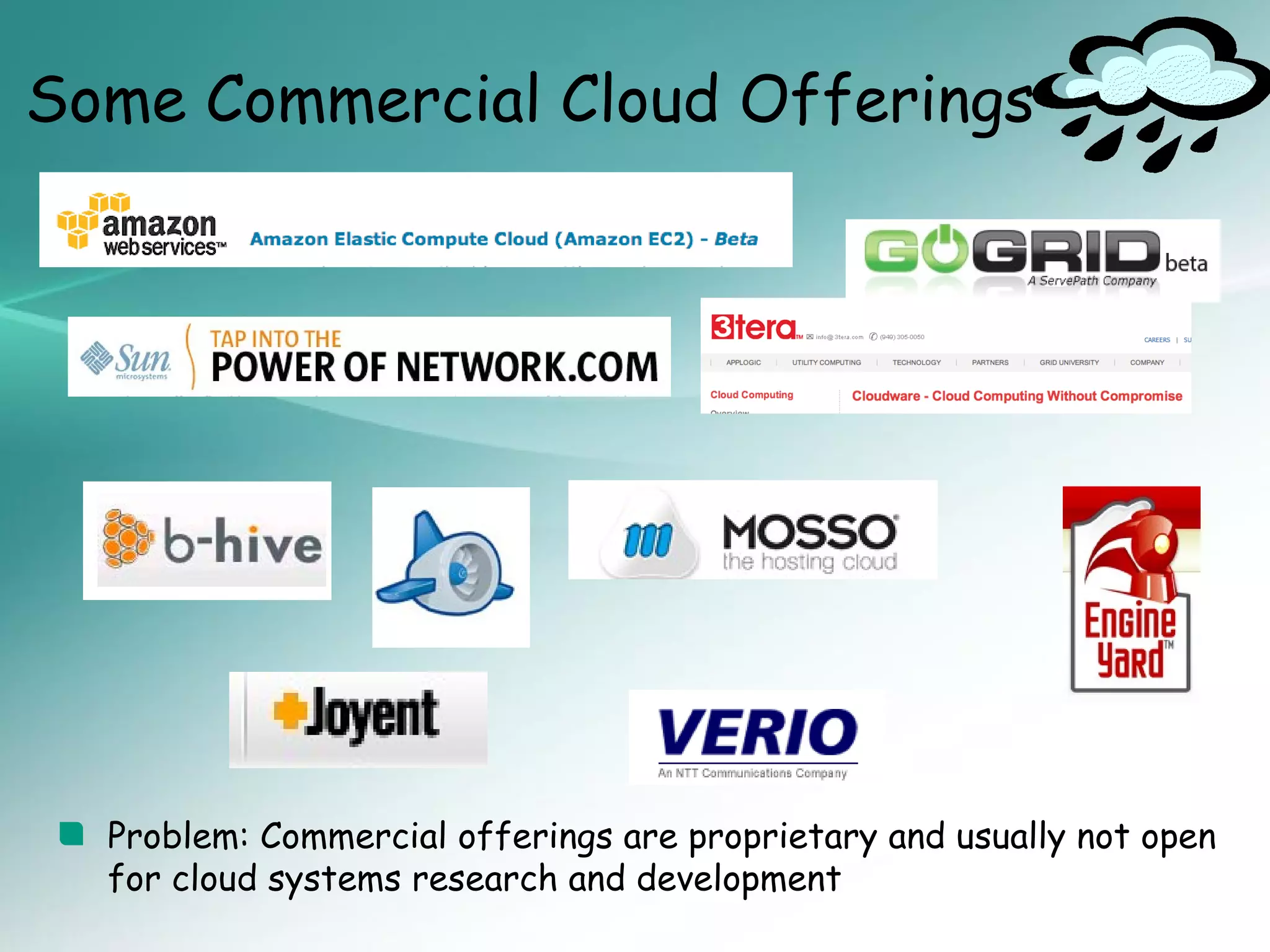Some Commercial Cloud Offerings




  Problem: Commercial offerings are proprietary and usually not open
  for cloud systems research and development
 