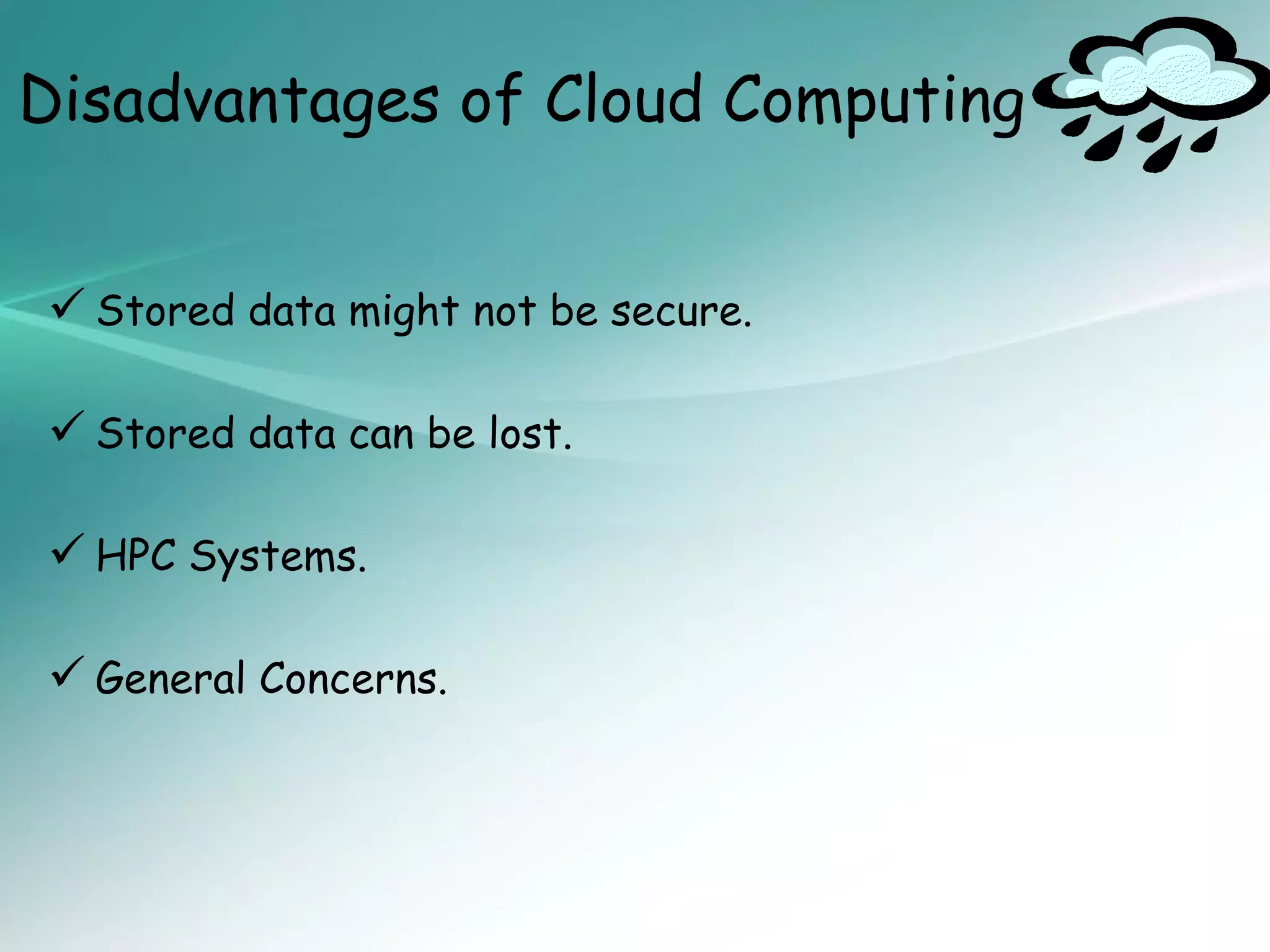 Disadvantages of Cloud Computing


 Stored data might not be secure.

 Stored data can be lost.

 HPC Systems.

 General Concerns.
 