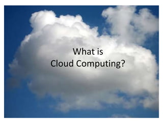 What is the cloud?

•   IT as a service

•   Cloud allows access to services without user technical knowledge or control
    of supporting infrastructure
                             What is
•   Best described in terms of what happened to mechanical power over 100 yrs
    ago
                        Cloud Computing?
•   Now computers are simple devices connected to the larger cloud

•   Data processing, storage and software applications that used to run locally
    are now being supplied by big central computing stations. They're becoming,
    in essence, computing utilities.
 