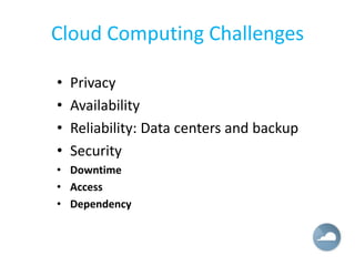Cloud Computing Challenges

•   Privacy
•   Availability
•   Reliability: Data centers and backup
•   Security
• Downtime
• Access
• Dependency
 