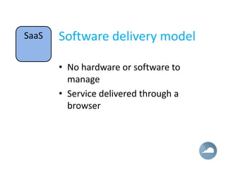 SaaS   Software delivery model

       • No hardware or software to
         manage
       • Service delivered through a
         browser
 