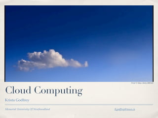 Image by http://bit.ly/HbPoX3




Cloud Computing
Krista Godfrey

Memorial University Of Newfoundland   Kgodfrey@mun.ca
 